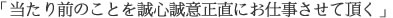 当たり前のことを誠心誠意正直にお仕事させて頂く